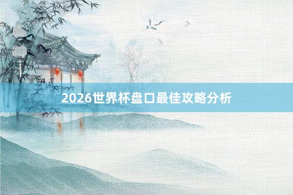2026世界杯盘口最佳攻略分析