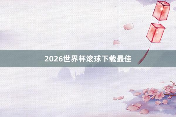 2026世界杯滚球下载最佳