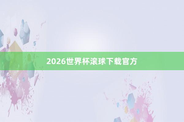 2026世界杯滚球下载官方
