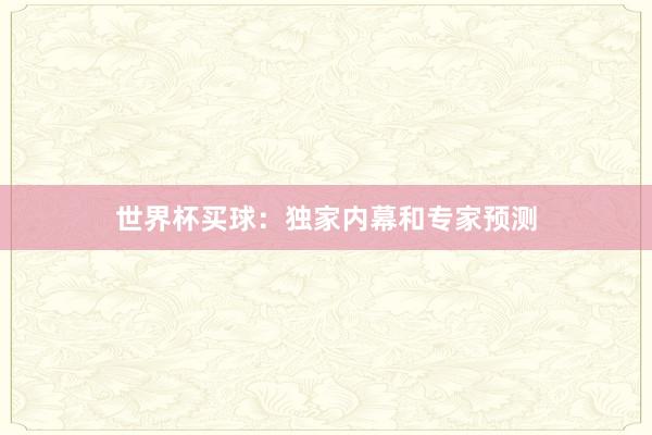 世界杯买球：独家内幕和专家预测