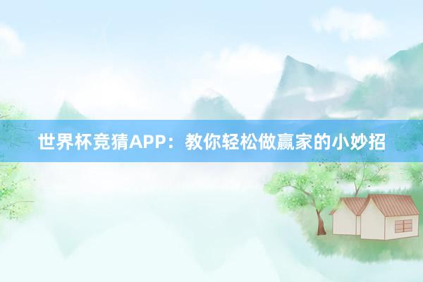 世界杯竞猜APP：教你轻松做赢家的小妙招