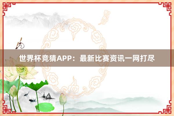 世界杯竞猜APP：最新比赛资讯一网打尽