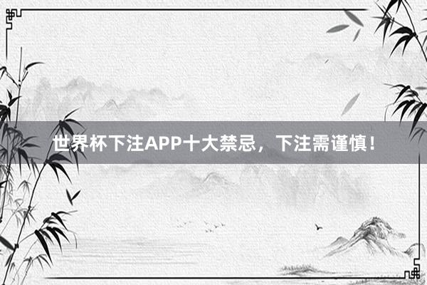 世界杯下注APP十大禁忌，下注需谨慎！