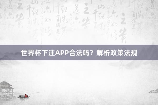 世界杯下注APP合法吗？解析政策法规
