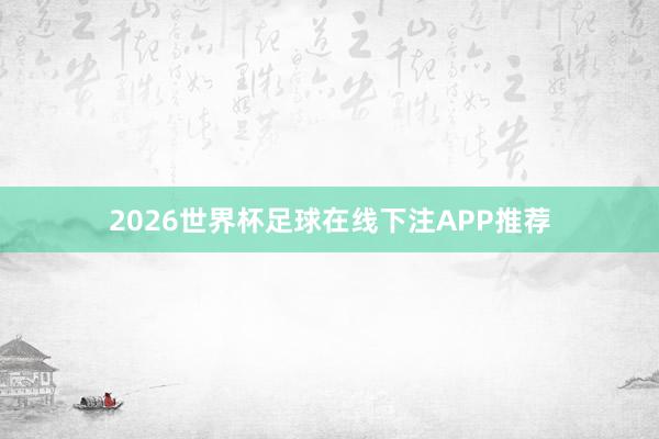 2026世界杯足球在线下注APP推荐