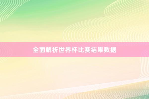 全面解析世界杯比赛结果数据