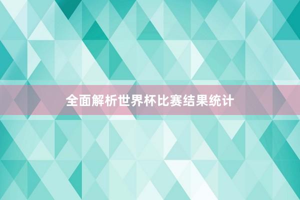 全面解析世界杯比赛结果统计