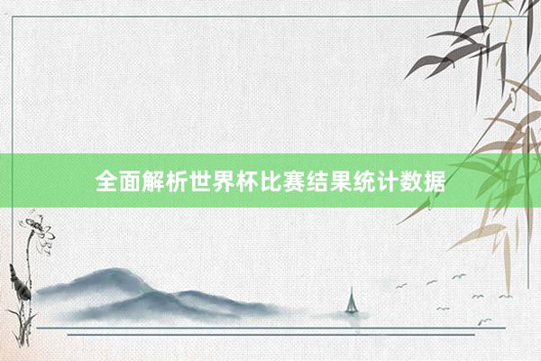 全面解析世界杯比赛结果统计数据