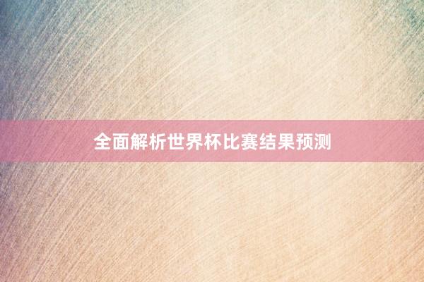 全面解析世界杯比赛结果预测