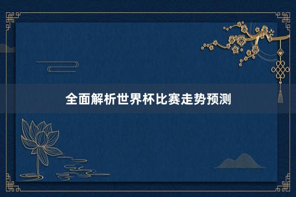 全面解析世界杯比赛走势预测