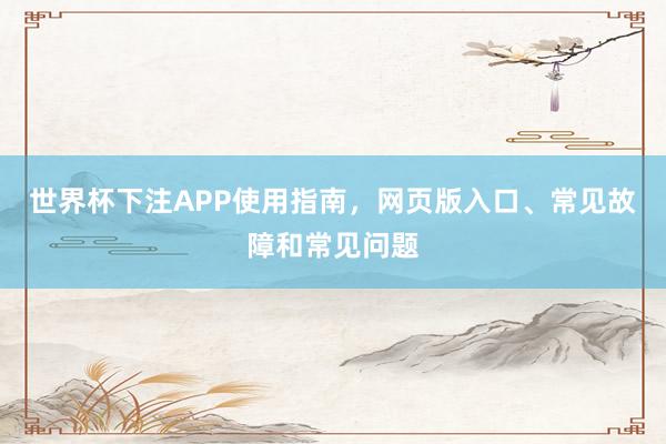世界杯下注APP使用指南，网页版入口、常见故障和常见问题