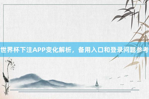 世界杯下注APP变化解析，备用入口和登录问题参考