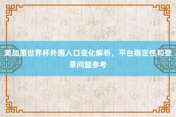 美加墨世界杯外围入口变化解析,平台稳定性和登录问题参考