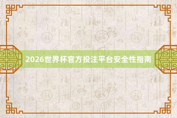 2026世界杯官方投注平台安全性指南