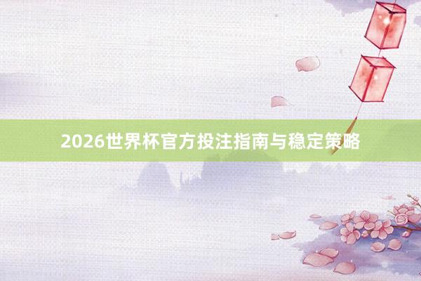 2026世界杯官方投注指南与稳定策略