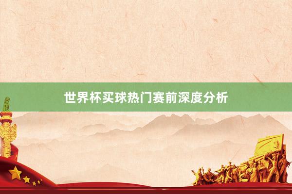 世界杯买球热门赛前深度分析