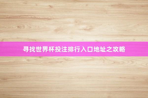 寻找世界杯投注排行入口地址之攻略