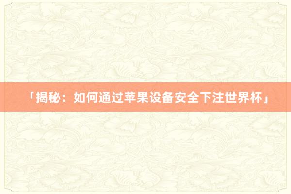「揭秘:如何通过苹果设备安全下注世界杯」