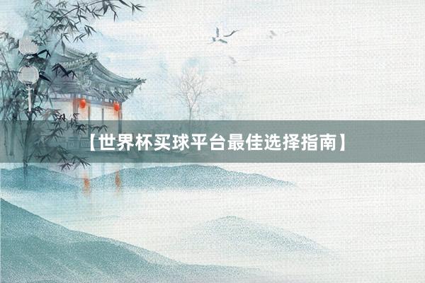 【世界杯买球平台最佳选择指南】