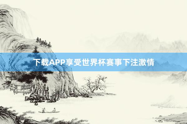 下载APP享受世界杯赛事下注激情
