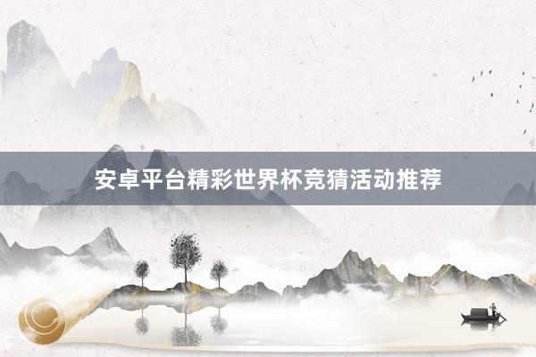 安卓平台精彩世界杯竞猜活动推荐