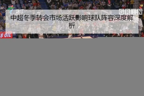 中超冬季转会市场活跃影响球队阵容深度解析