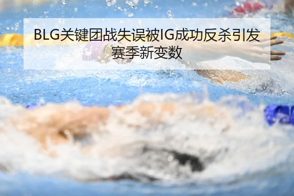 BLG关键团战失误被IG成功反杀引发赛季新变数